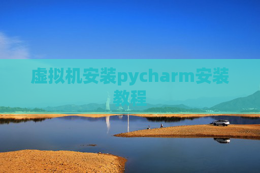 虚拟机安装pycharm安装教程 虚拟机安装pycharm安装教程